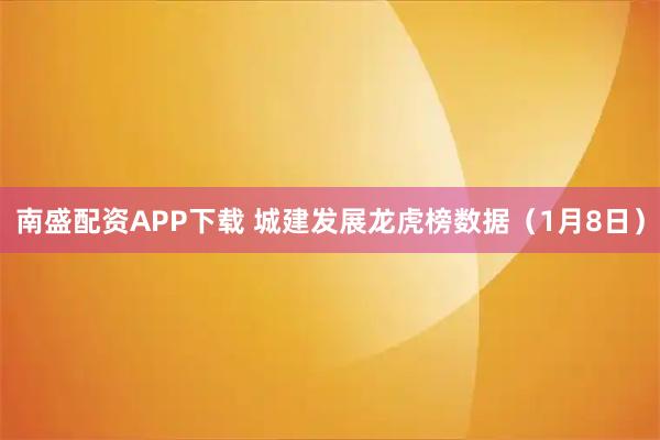 南盛配资APP下载 城建发展龙虎榜数据（1月8日）