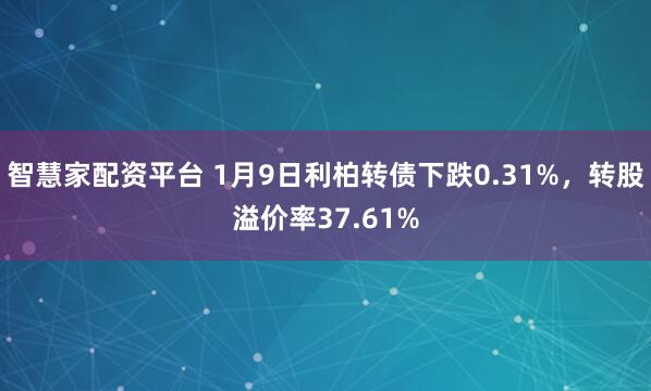 智慧家配资平台 1月9日利柏转债下跌0.31%，转股溢价率37.61%