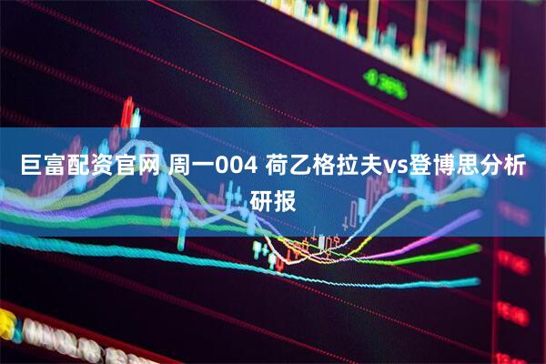 巨富配资官网 周一004 荷乙格拉夫vs登博思分析研报