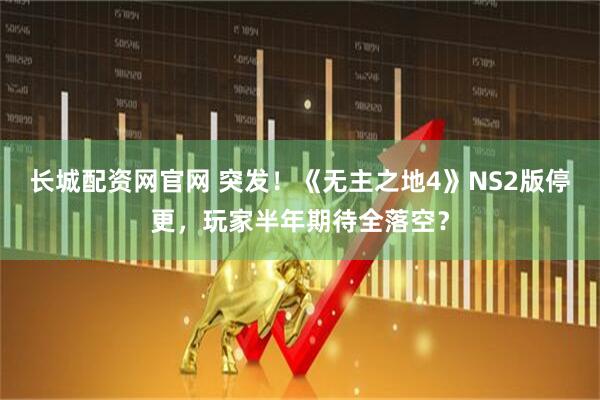 长城配资网官网 突发！《无主之地4》NS2版停更，玩家半年期待全落空？