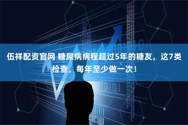 伍祥配资官网 糖尿病病程超过5年的糖友，这7类检查，每年至少做一次！