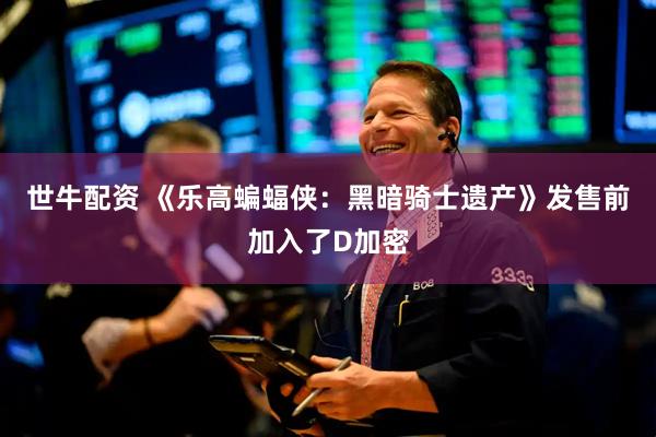 世牛配资 《乐高蝙蝠侠：黑暗骑士遗产》发售前加入了D加密