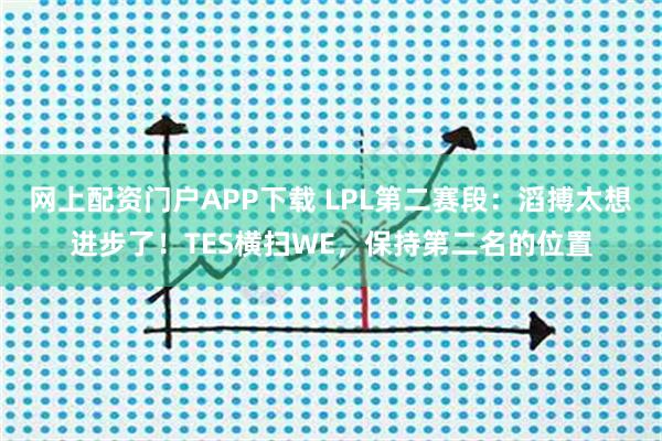 网上配资门户APP下载 LPL第二赛段：滔搏太想进步了！TES横扫WE，保持第二名的位置